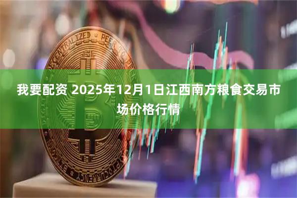 我要配资 2025年12月1日江西南方粮食交易市场价格行情