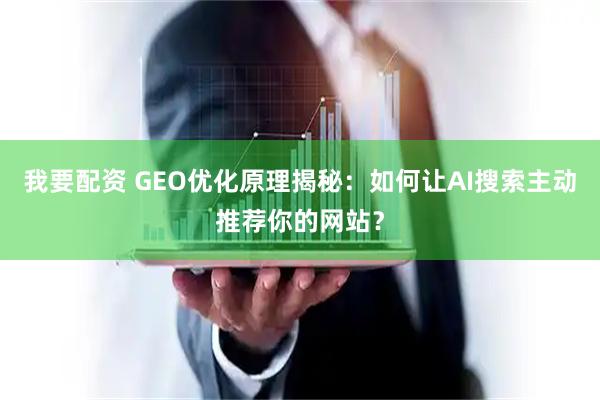 我要配资 GEO优化原理揭秘：如何让AI搜索主动推荐你的网站？