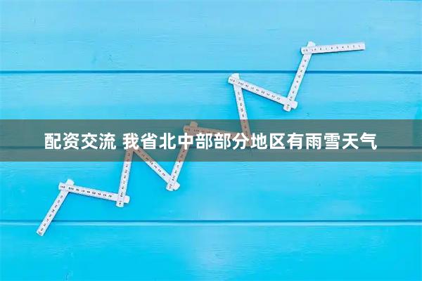 配资交流 我省北中部部分地区有雨雪天气