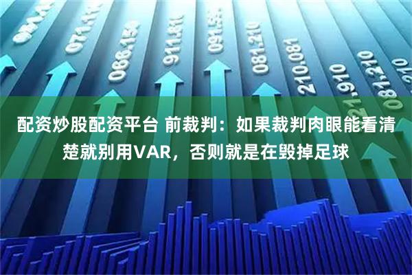 配资炒股配资平台 前裁判：如果裁判肉眼能看清楚就别用VAR，否则就是在毁掉足球